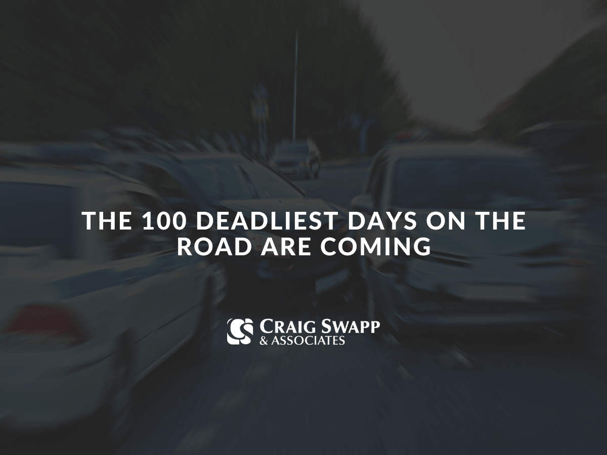 The 100 Deadliest Days on the Road Are Coming - Craig Swapp & Associates